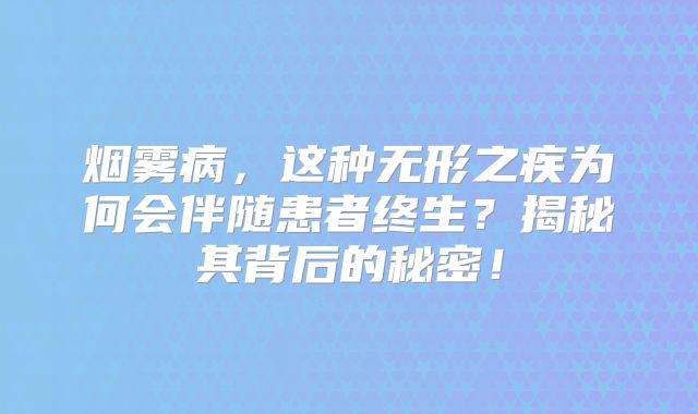 烟雾病，这种无形之疾为何会伴随患者终生？揭秘其背后的秘密！