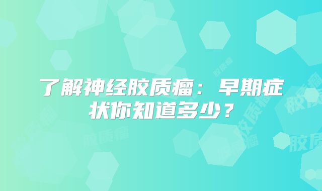 了解神经胶质瘤：早期症状你知道多少？