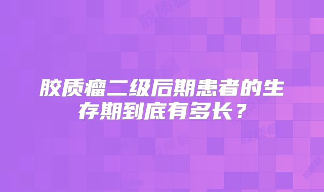 胶质瘤二级后期患者的生存期到底有多长？