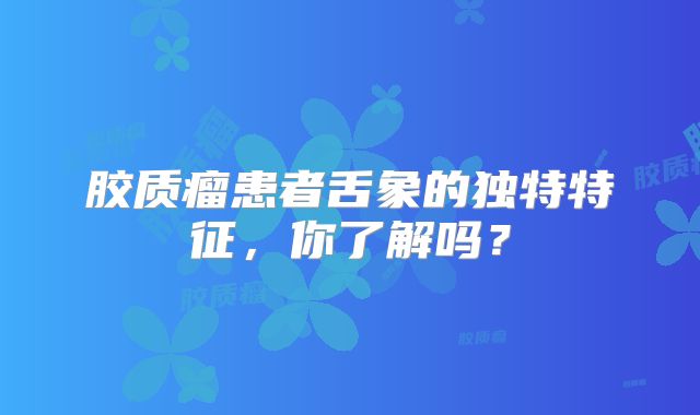 胶质瘤患者舌象的独特特征，你了解吗？
