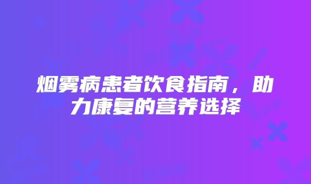 烟雾病患者饮食指南，助力康复的营养选择