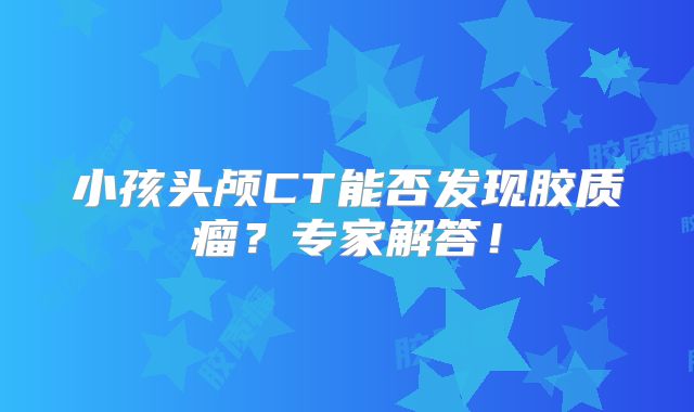 小孩头颅CT能否发现胶质瘤？专家解答！