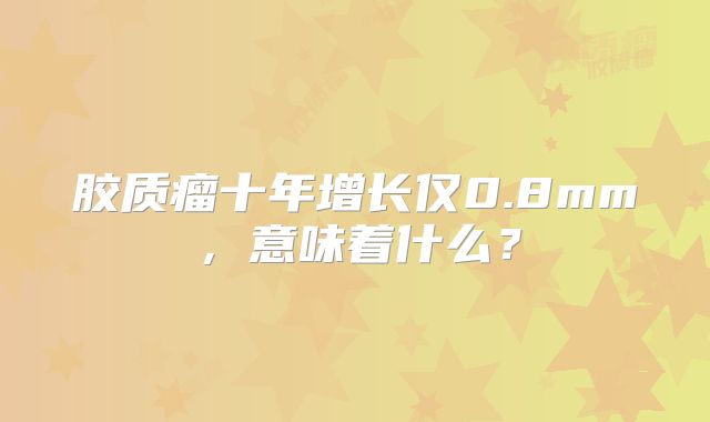 胶质瘤十年增长仅0.8mm，意味着什么？