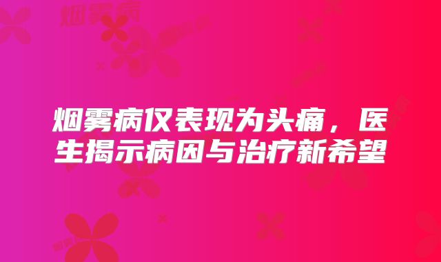 烟雾病仅表现为头痛，医生揭示病因与治疗新希望