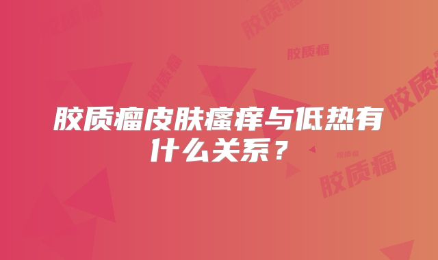 胶质瘤皮肤瘙痒与低热有什么关系？