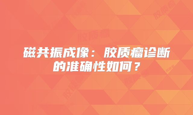 磁共振成像：胶质瘤诊断的准确性如何？