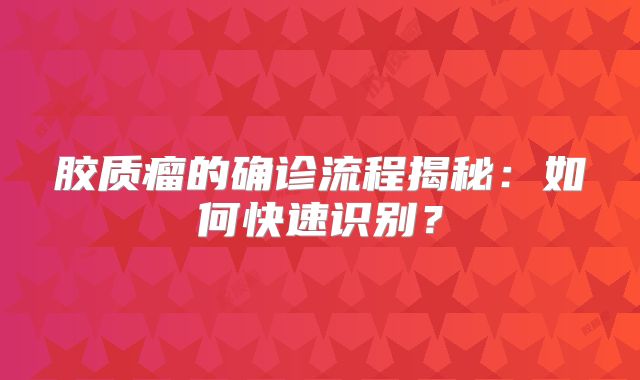 胶质瘤的确诊流程揭秘：如何快速识别？