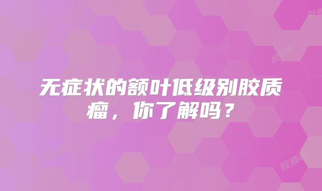 无症状的额叶低级别胶质瘤，你了解吗？