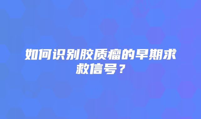如何识别胶质瘤的早期求救信号？