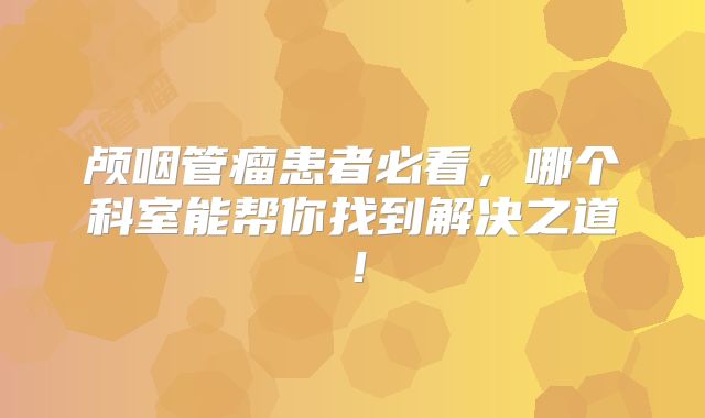 颅咽管瘤患者必看，哪个科室能帮你找到解决之道！