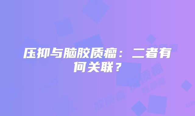 压抑与脑胶质瘤：二者有何关联？