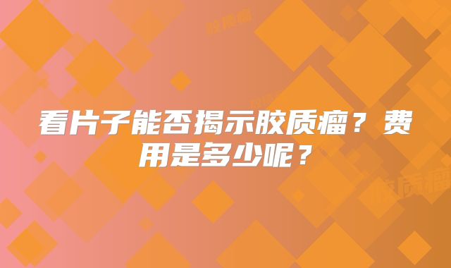 看片子能否揭示胶质瘤？费用是多少呢？