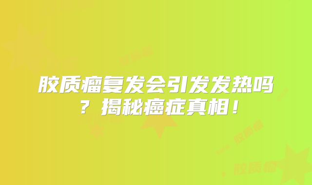 胶质瘤复发会引发发热吗？揭秘癌症真相！