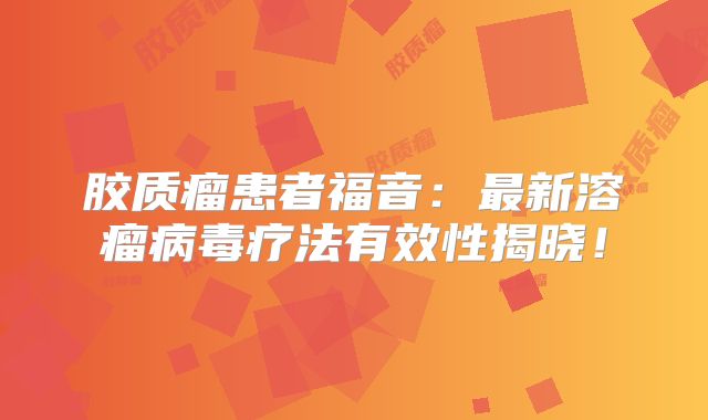 胶质瘤患者福音：最新溶瘤病毒疗法有效性揭晓！
