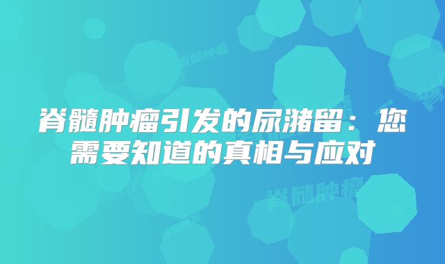 脊髓肿瘤引发的尿潴留：您需要知道的真相与应对