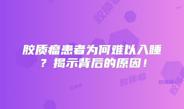 胶质瘤患者为何难以入睡？揭示背后的原因！