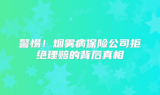 警惕！烟雾病保险公司拒绝理赔的背后真相