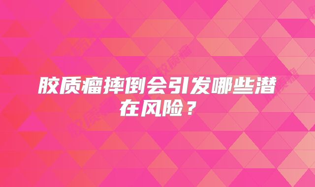 胶质瘤摔倒会引发哪些潜在风险？