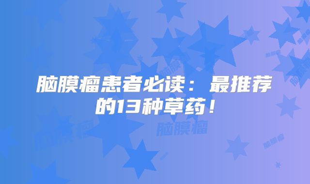 脑膜瘤患者必读：最推荐的13种草药！