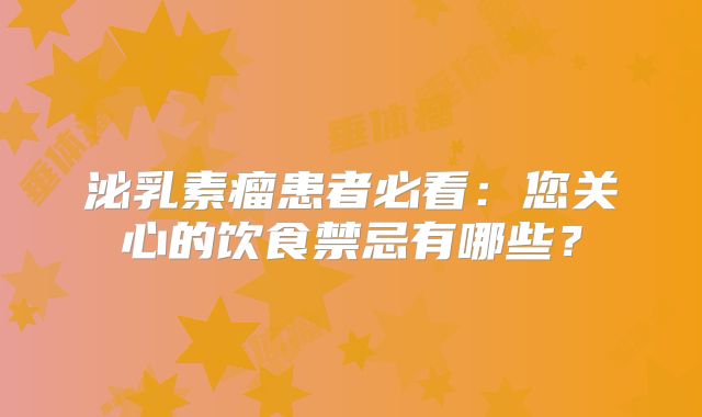 泌乳素瘤患者必看：您关心的饮食禁忌有哪些？