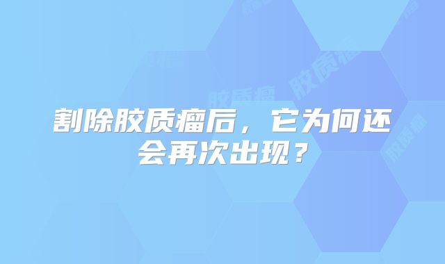 割除胶质瘤后，它为何还会再次出现？
