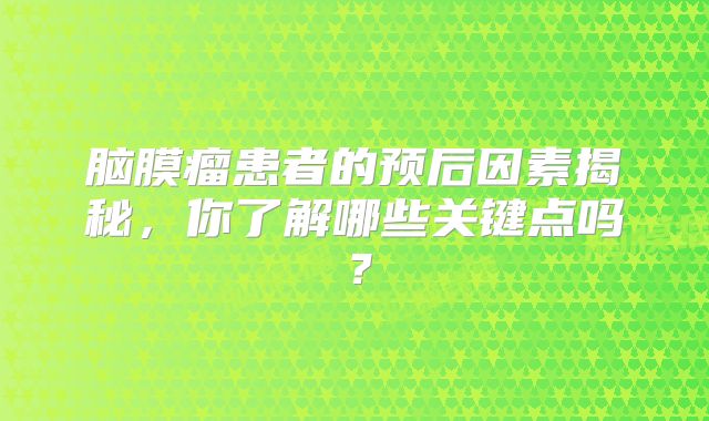 脑膜瘤患者的预后因素揭秘，你了解哪些关键点吗？