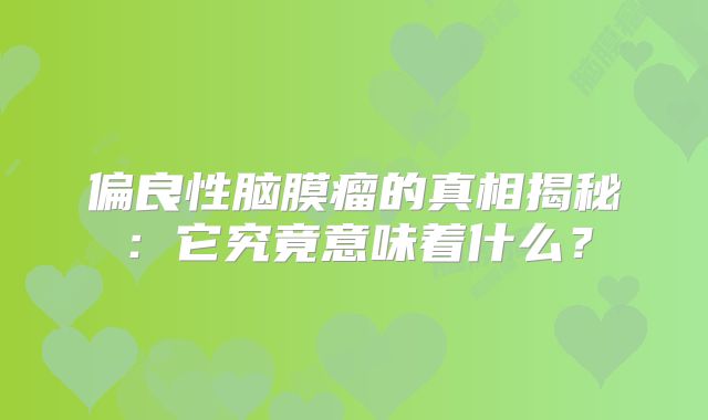 偏良性脑膜瘤的真相揭秘：它究竟意味着什么？