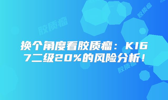 换个角度看胶质瘤：KI67二级20%的风险分析！