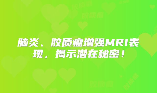 脑炎、胶质瘤增强MRI表现，揭示潜在秘密！