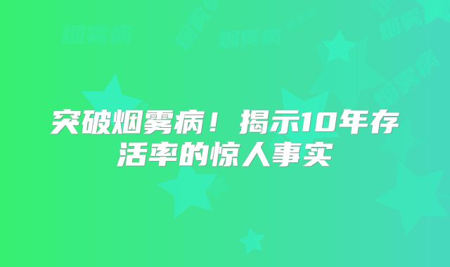 突破烟雾病！揭示10年存活率的惊人事实