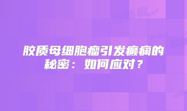 胶质母细胞瘤引发癫痫的秘密：如何应对？