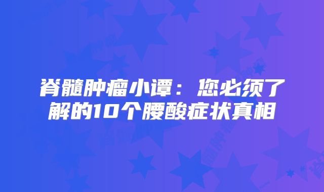 脊髓肿瘤小谭：您必须了解的10个腰酸症状真相