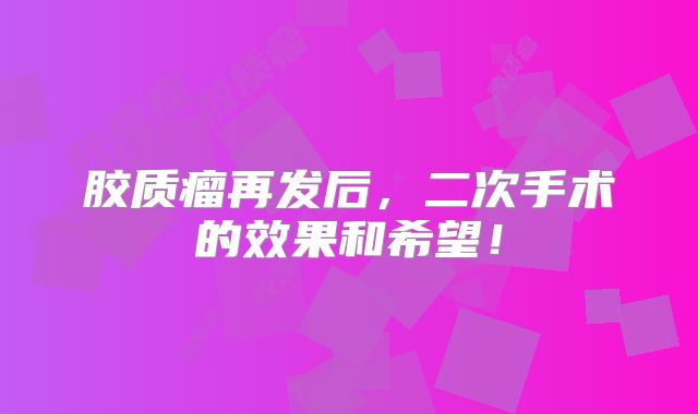 胶质瘤再发后，二次手术的效果和希望！