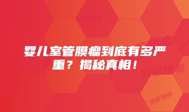 婴儿室管膜瘤到底有多严重？揭秘真相！