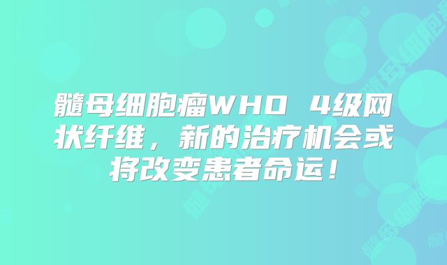 髓母细胞瘤WHO 4级网状纤维，新的治疗机会或将改变患者命运！