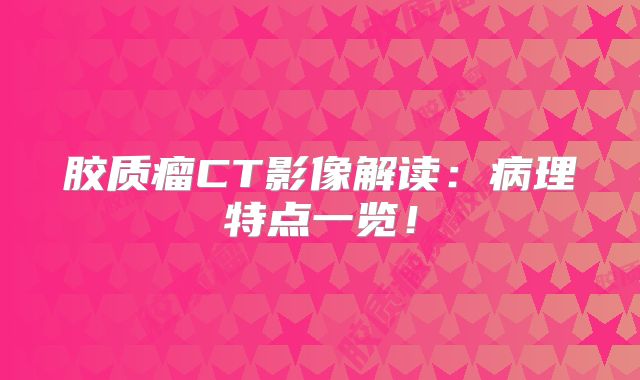 胶质瘤CT影像解读：病理特点一览！