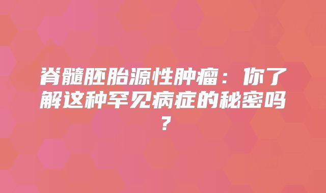脊髓胚胎源性肿瘤：你了解这种罕见病症的秘密吗？