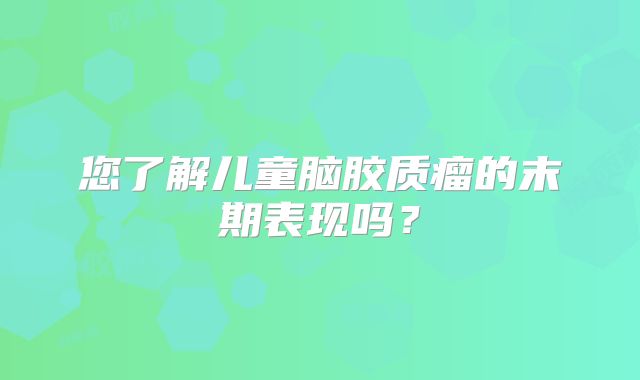 您了解儿童脑胶质瘤的末期表现吗？