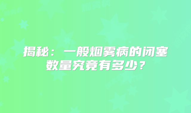 揭秘：一般烟雾病的闭塞数量究竟有多少？