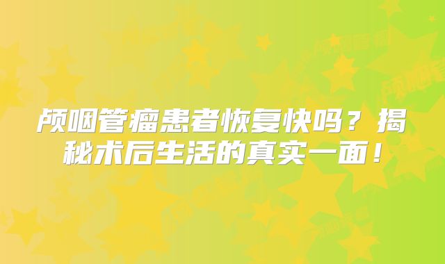 颅咽管瘤患者恢复快吗？揭秘术后生活的真实一面！