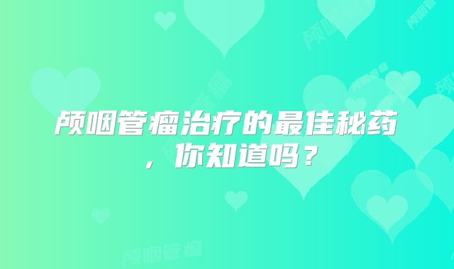 颅咽管瘤治疗的最佳秘药，你知道吗？
