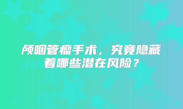 颅咽管瘤手术，究竟隐藏着哪些潜在风险？