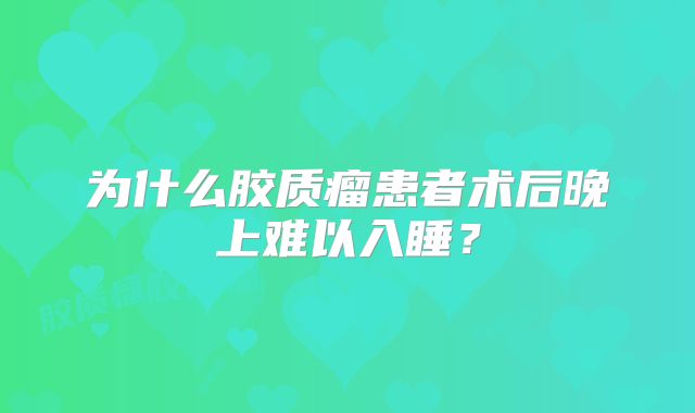 为什么胶质瘤患者术后晚上难以入睡？