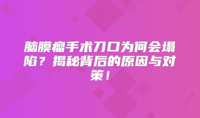 脑膜瘤手术刀口为何会塌陷？揭秘背后的原因与对策！