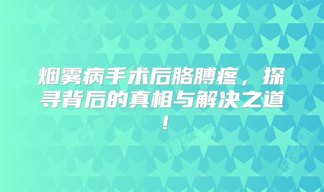 烟雾病手术后胳膊疼，探寻背后的真相与解决之道！