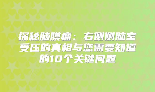 探秘脑膜瘤：右侧侧脑室受压的真相与您需要知道的10个关键问题