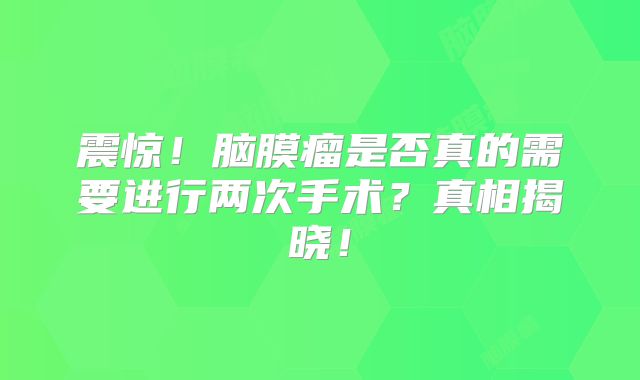 震惊！脑膜瘤是否真的需要进行两次手术？真相揭晓！