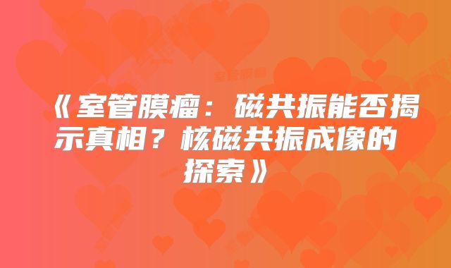 《室管膜瘤：磁共振能否揭示真相？核磁共振成像的探索》