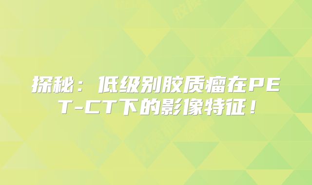 探秘：低级别胶质瘤在PET-CT下的影像特征！
