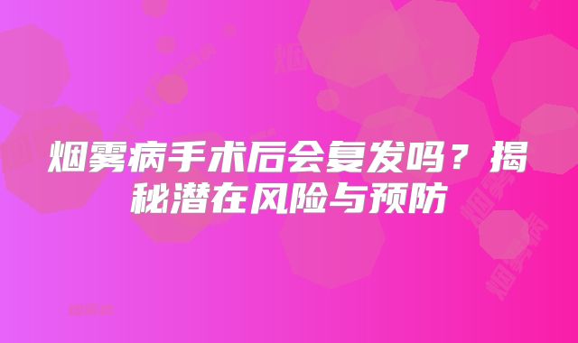 烟雾病手术后会复发吗？揭秘潜在风险与预防